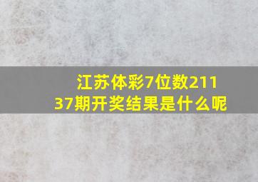 江苏体彩7位数21137期开奖结果是什么呢