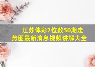 江苏体彩7位数50期走势图最新消息视频讲解大全