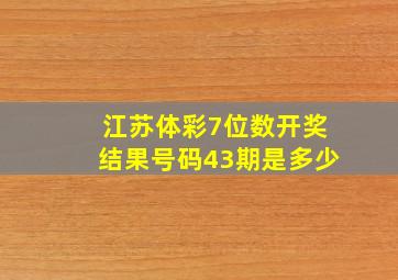 江苏体彩7位数开奖结果号码43期是多少