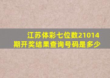 江苏体彩七位数21014期开奖结果查询号码是多少