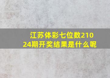 江苏体彩七位数21024期开奖结果是什么呢