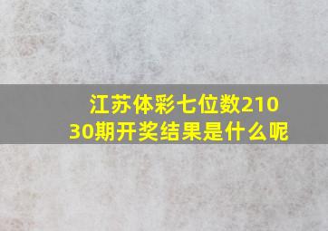 江苏体彩七位数21030期开奖结果是什么呢