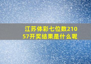 江苏体彩七位数21057开奖结果是什么呢