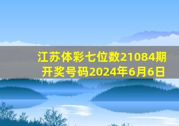 江苏体彩七位数21084期开奖号码2024年6月6日