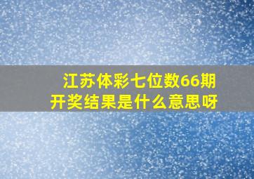 江苏体彩七位数66期开奖结果是什么意思呀