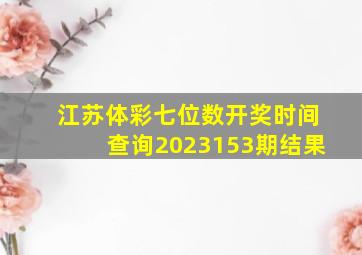 江苏体彩七位数开奖时间查询2023153期结果