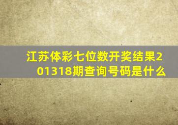 江苏体彩七位数开奖结果201318期查询号码是什么