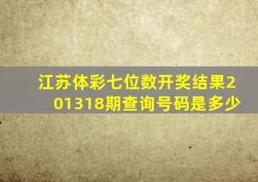 江苏体彩七位数开奖结果201318期查询号码是多少