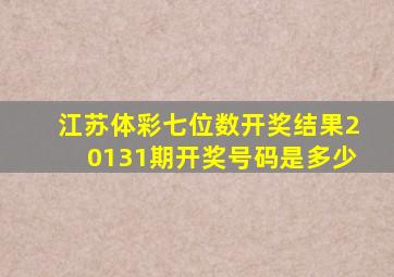 江苏体彩七位数开奖结果20131期开奖号码是多少