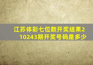 江苏体彩七位数开奖结果210243期开奖号码是多少