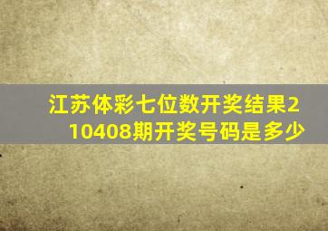 江苏体彩七位数开奖结果210408期开奖号码是多少