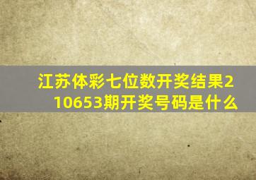 江苏体彩七位数开奖结果210653期开奖号码是什么