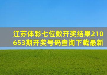 江苏体彩七位数开奖结果210653期开奖号码查询下载最新