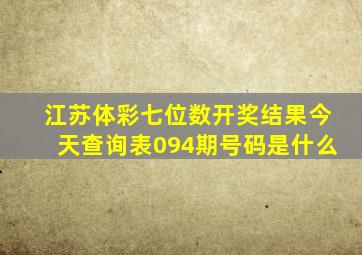 江苏体彩七位数开奖结果今天查询表094期号码是什么