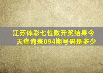 江苏体彩七位数开奖结果今天查询表094期号码是多少