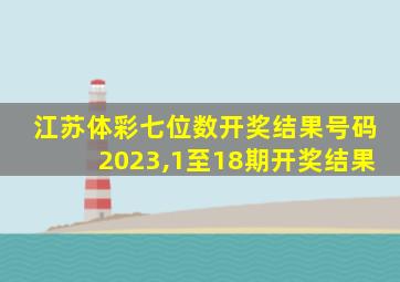 江苏体彩七位数开奖结果号码2023,1至18期开奖结果