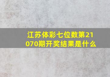 江苏体彩七位数第21070期开奖结果是什么