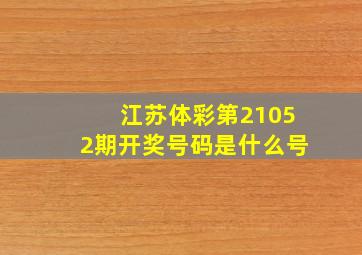 江苏体彩第21052期开奖号码是什么号