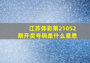 江苏体彩第21052期开奖号码是什么意思