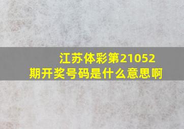 江苏体彩第21052期开奖号码是什么意思啊