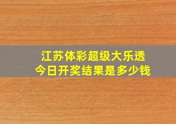 江苏体彩超级大乐透今日开奖结果是多少钱