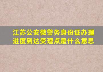 江苏公安微警务身份证办理进度到达受理点是什么意思