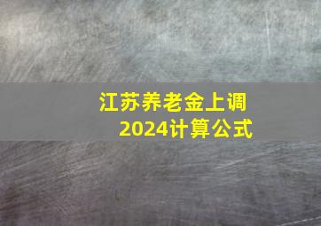 江苏养老金上调2024计算公式