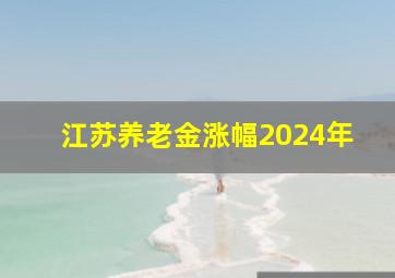 江苏养老金涨幅2024年