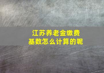 江苏养老金缴费基数怎么计算的呢