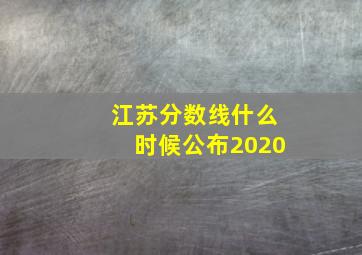 江苏分数线什么时候公布2020