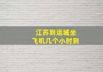 江苏到运城坐飞机几个小时到