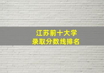 江苏前十大学录取分数线排名