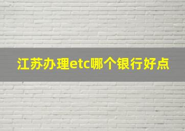 江苏办理etc哪个银行好点