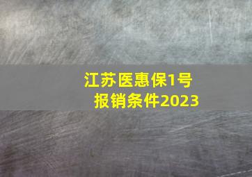 江苏医惠保1号报销条件2023