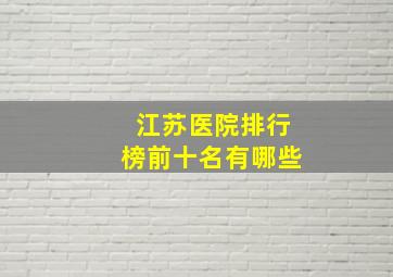 江苏医院排行榜前十名有哪些