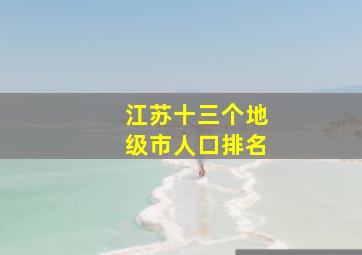 江苏十三个地级市人口排名