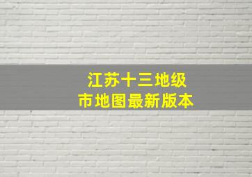 江苏十三地级市地图最新版本