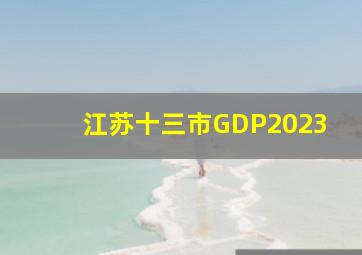 江苏十三市GDP2023