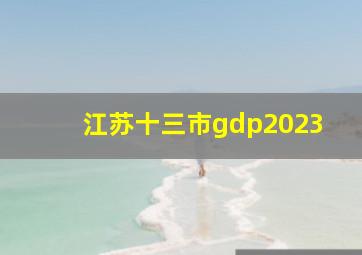 江苏十三市gdp2023