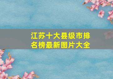 江苏十大县级市排名榜最新图片大全