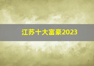 江苏十大富豪2023