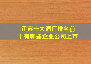 江苏十大酒厂排名前十有哪些企业公司上市