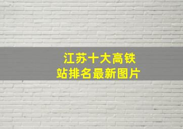 江苏十大高铁站排名最新图片