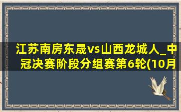 江苏南房东晟vs山西龙城人_中冠决赛阶段分组赛第6轮(10月05日)全场集锦