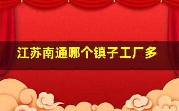 江苏南通哪个镇子工厂多