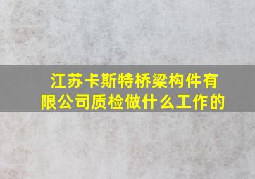 江苏卡斯特桥梁构件有限公司质检做什么工作的