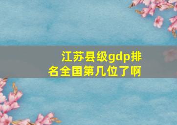 江苏县级gdp排名全国第几位了啊