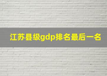 江苏县级gdp排名最后一名