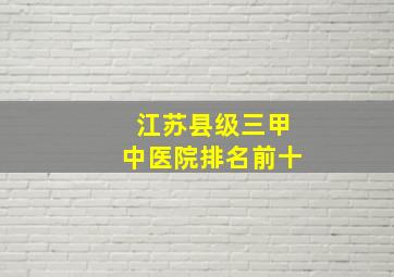 江苏县级三甲中医院排名前十