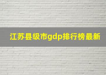 江苏县级市gdp排行榜最新